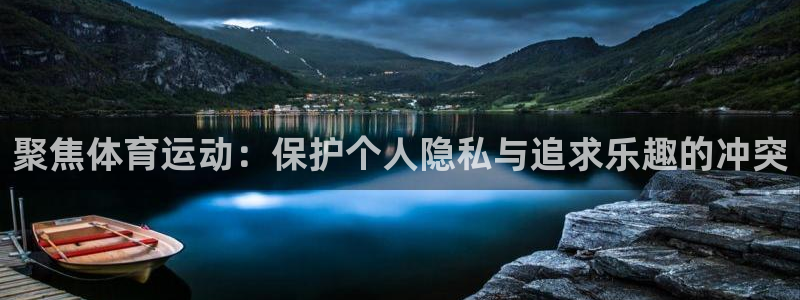 蓝狮在线集团：聚焦体育运动：保护个人隐私与追求乐趣的冲突