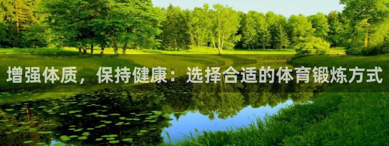意昂体育注册代理：增强体质，保持健康：选择合适的体育锻炼方式