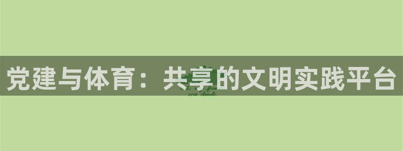 蓝狮在线官网入口：党建与体育：共享的文明实践平台