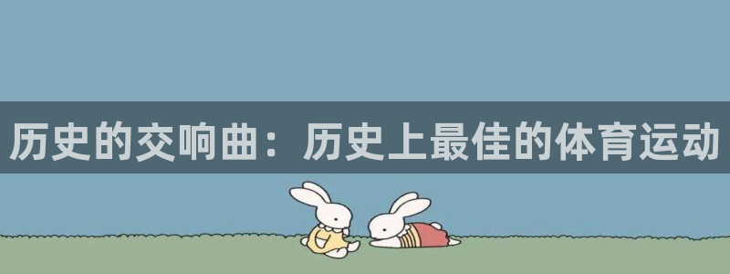 蓝狮在线体育和杏耀是哪个公司的：历史的交响曲：历史上最佳的体育运动