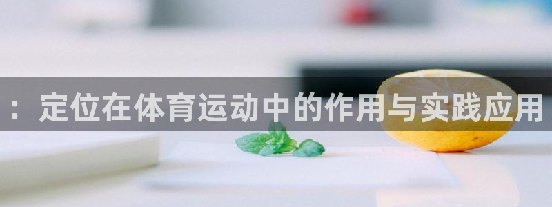 蓝狮在线官网：：定位在体育运动中的作用与实践应用