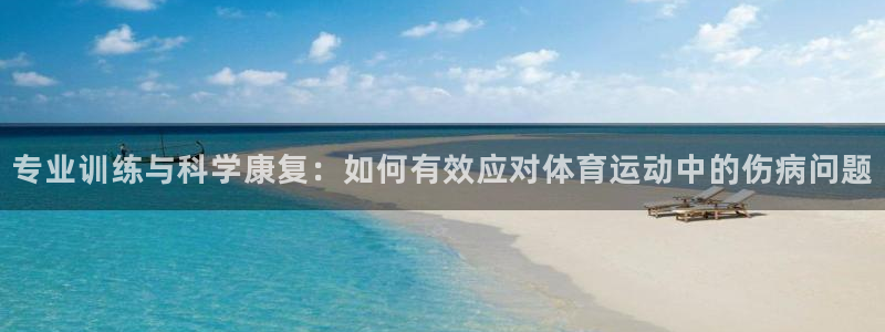 意昂主管：专业训练与科学康复：如何有效应对体育运动中的伤病问题